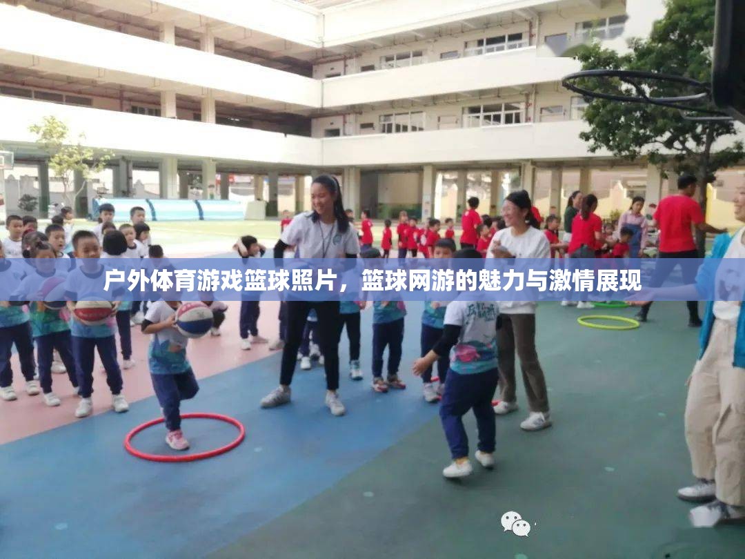 戶外籃球游戲魅力與激情瞬間，籃球網(wǎng)游照片集錦