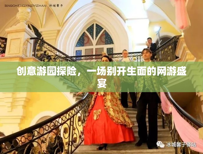 創(chuàng)意游園探險(xiǎn)，網(wǎng)游盛宴的獨(dú)特體驗(yàn)