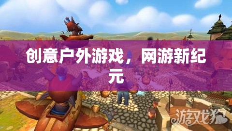 創(chuàng)意戶外游戲，網(wǎng)游新紀(jì)元