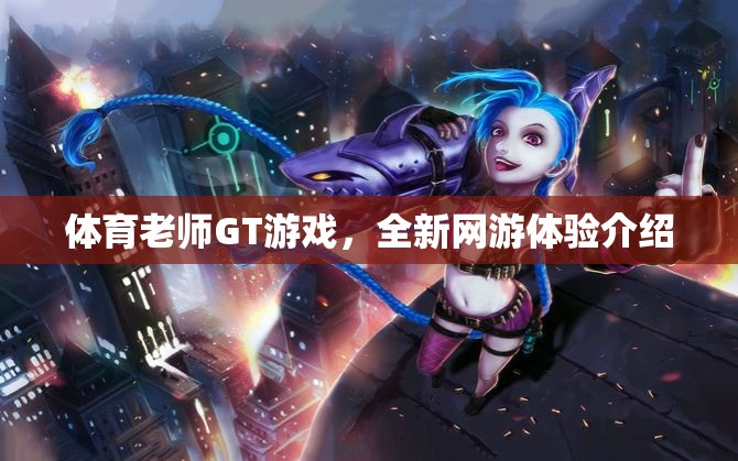 體育老師GT游戲，全新網(wǎng)游體驗(yàn)介紹  第3張