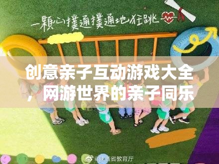 網(wǎng)游世界的親子同樂(lè)時(shí)光，創(chuàng)意親子互動(dòng)游戲大全