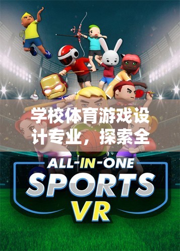 學(xué)校體育游戲設(shè)計專業(yè)，探索全新網(wǎng)游體驗之旅