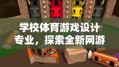 學(xué)校體育游戲設(shè)計專業(yè)，探索全新網(wǎng)游體驗之旅
