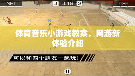 體育音樂(lè)小游戲教案與網(wǎng)游新體驗(yàn)介紹，探索互動(dòng)娛樂(lè)新境界