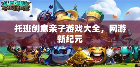 托班創(chuàng)意親子游戲大全，網(wǎng)游新紀(jì)元親子互動(dòng)樂趣無限
