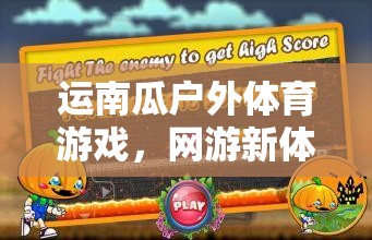 運(yùn)南瓜戶外體育游戲，網(wǎng)游新體驗(yàn)之旅