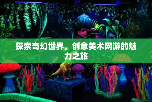 探索奇幻世界，創(chuàng)意美術(shù)網(wǎng)游的魅力之旅