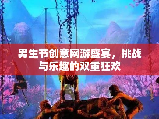男生節(jié)創(chuàng)意網(wǎng)游盛宴，挑戰(zhàn)與樂趣的雙重狂歡  第1張