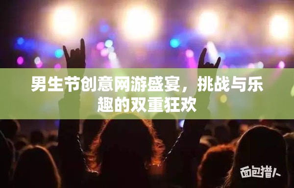 男生節(jié)創(chuàng)意網(wǎng)游盛宴，挑戰(zhàn)與樂趣的雙重狂歡  第3張