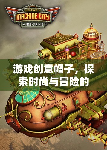 游戲創(chuàng)意帽子，探索時(shí)尚與冒險(xiǎn)的奇幻網(wǎng)游世界  第1張