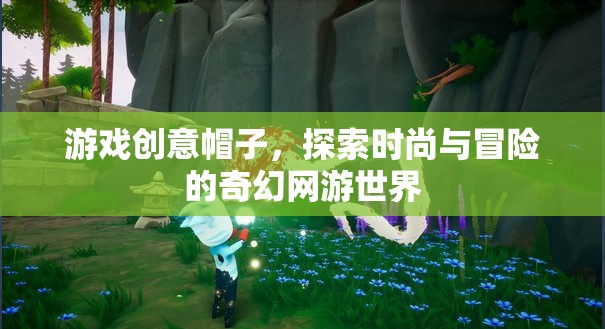 游戲創(chuàng)意帽子，探索時(shí)尚與冒險(xiǎn)的奇幻網(wǎng)游世界  第3張