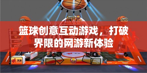 籃球創(chuàng)意互動游戲，打破界限的網(wǎng)游新體驗(yàn)  第2張