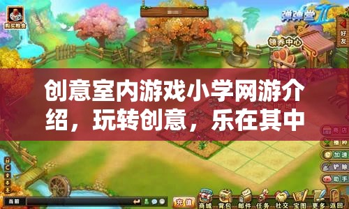 創(chuàng)意室內(nèi)游戲小學(xué)網(wǎng)游介紹，玩轉(zhuǎn)創(chuàng)意，樂(lè)在其中