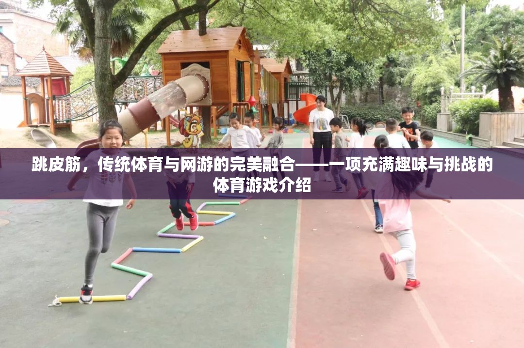 跳皮筋，傳統(tǒng)體育與網(wǎng)游的完美融合——一項充滿趣味與挑戰(zhàn)的體育游戲介紹