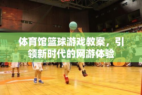 體育館籃球游戲教案，引領(lǐng)新時(shí)代的網(wǎng)游體驗(yàn)