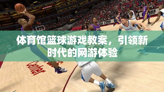 體育館籃球游戲教案，引領(lǐng)新時(shí)代的網(wǎng)游體驗(yàn)