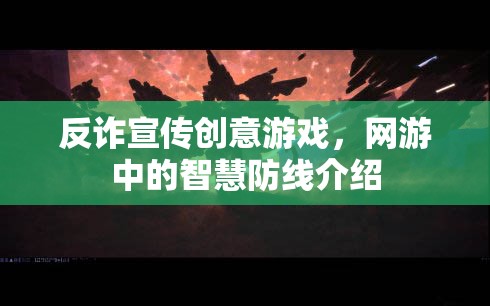 反詐宣傳創(chuàng)意游戲，網(wǎng)游中的智慧防線介紹