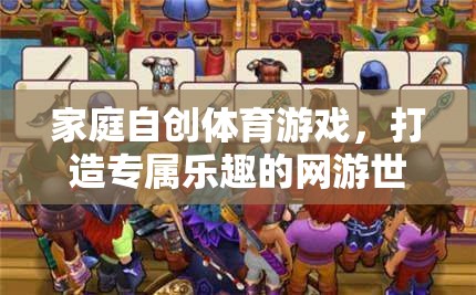 家庭自創(chuàng)體育游戲，打造專屬樂趣的網(wǎng)游世界