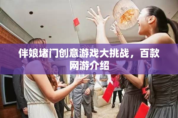 伴娘堵門創(chuàng)意游戲大挑戰(zhàn)，百款網(wǎng)游介紹