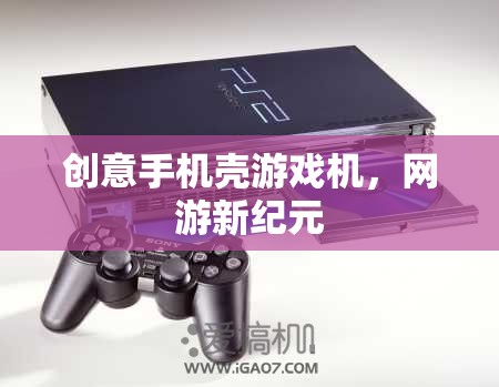 創(chuàng)意手機(jī)殼游戲機(jī)，網(wǎng)游新紀(jì)元