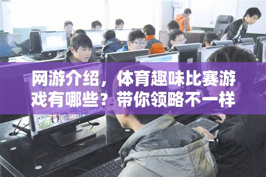 網(wǎng)游介紹，體育趣味比賽游戲有哪些？帶你領(lǐng)略不一樣的運(yùn)動(dòng)樂趣！