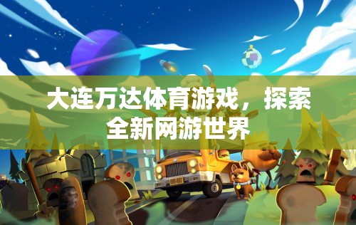 大連萬(wàn)達(dá)體育游戲，探索全新網(wǎng)游世界