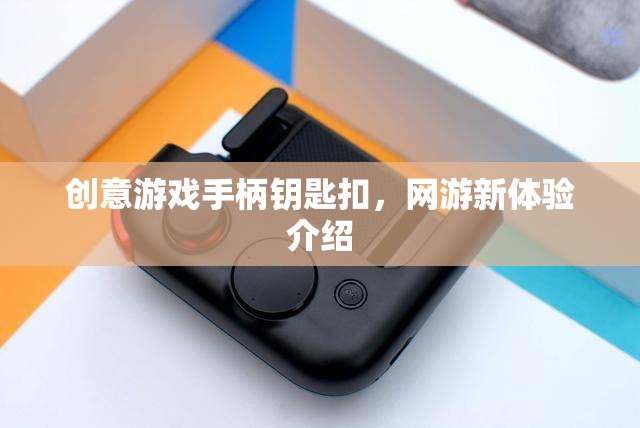 創(chuàng)意游戲手柄鑰匙扣，網(wǎng)游新體驗介紹
