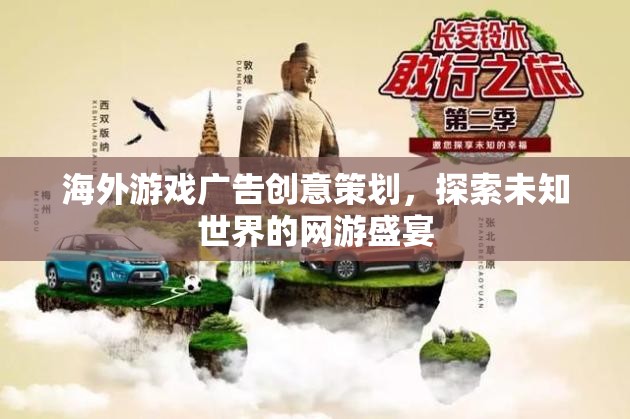 海外游戲廣告創(chuàng)意策劃，探索未知世界的網(wǎng)游盛宴