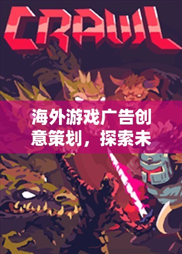 海外游戲廣告創(chuàng)意策劃，探索未知世界的網(wǎng)游盛宴