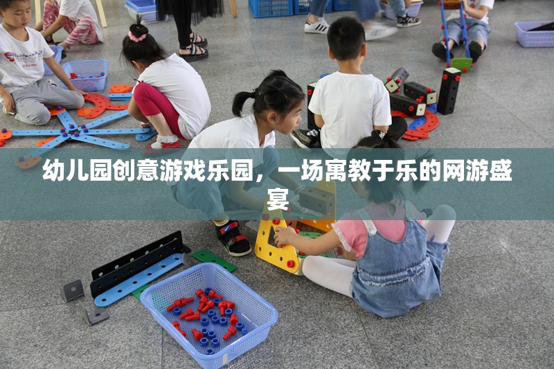 幼兒園創(chuàng)意游戲樂園，一場寓教于樂的網(wǎng)游盛宴