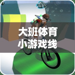大班體育小游戲線上教學(xué)網(wǎng)游介紹，玩轉(zhuǎn)運動，快樂成長