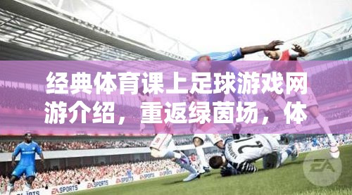 經(jīng)典體育課上足球游戲網(wǎng)游介紹，重返綠茵場，體驗(yàn)真實(shí)足球魅力  第2張