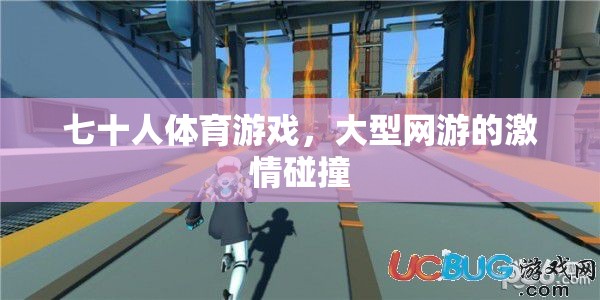 七十人體育游戲，大型網(wǎng)游的激情碰撞  第1張