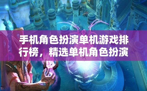 手機角色扮演單機游戲排行榜，精選單機角色扮演游戲的魅力世界