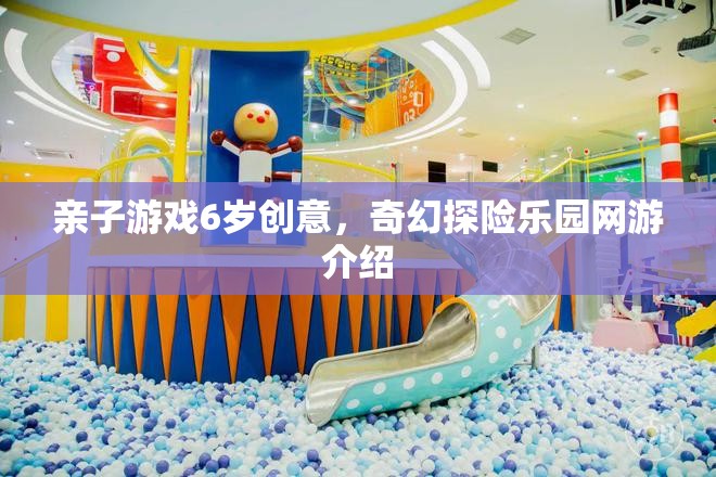 親子游戲6歲創(chuàng)意，奇幻探險(xiǎn)樂園網(wǎng)游介紹