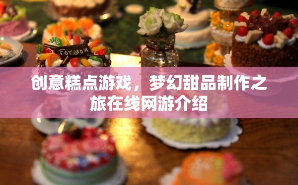 創(chuàng)意糕點(diǎn)游戲，夢(mèng)幻甜品制作之旅在線網(wǎng)游介紹