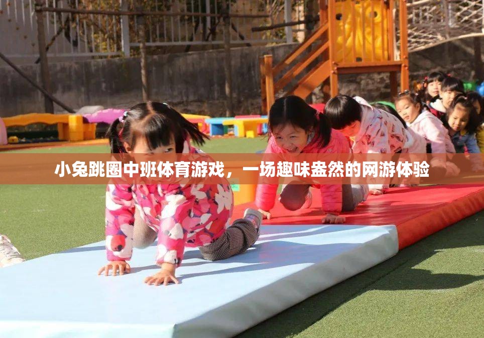 小兔跳圈中班體育游戲，一場(chǎng)趣味盎然的網(wǎng)游體驗(yàn)