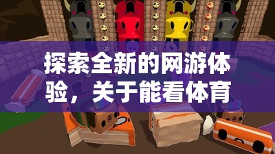 探索全新的網(wǎng)游體驗，關(guān)于能看體育游戲的直播軟件