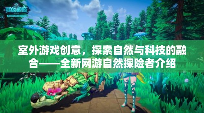 室外游戲創(chuàng)意，探索自然與科技的融合——全新網(wǎng)游自然探險(xiǎn)者介紹