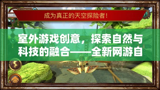 室外游戲創(chuàng)意，探索自然與科技的融合——全新網(wǎng)游自然探險(xiǎn)者介紹