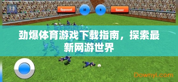 勁爆體育游戲下載指南，探索最新網(wǎng)游世界