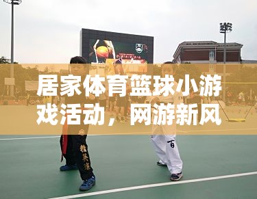 居家體育籃球小游戲活動(dòng)，網(wǎng)游新風(fēng)尚  第3張