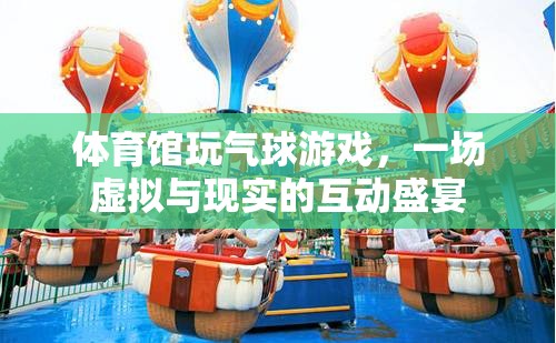 體育館玩氣球游戲，一場虛擬與現(xiàn)實的互動盛宴  第3張