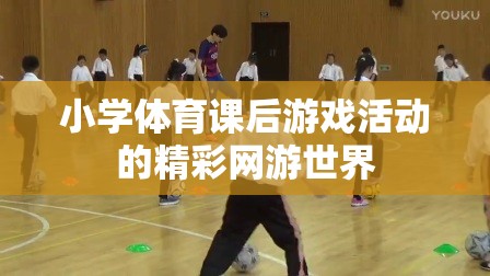 小學(xué)體育課后游戲活動的精彩網(wǎng)游世界  第3張