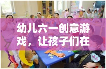 幼兒六一創(chuàng)意游戲，讓孩子們?cè)谟螒蛑锌鞓烦砷L