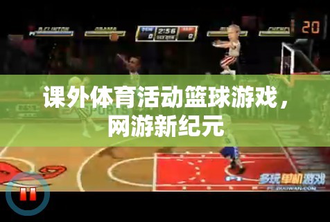 課外體育活動(dòng)籃球游戲，網(wǎng)游新紀(jì)元