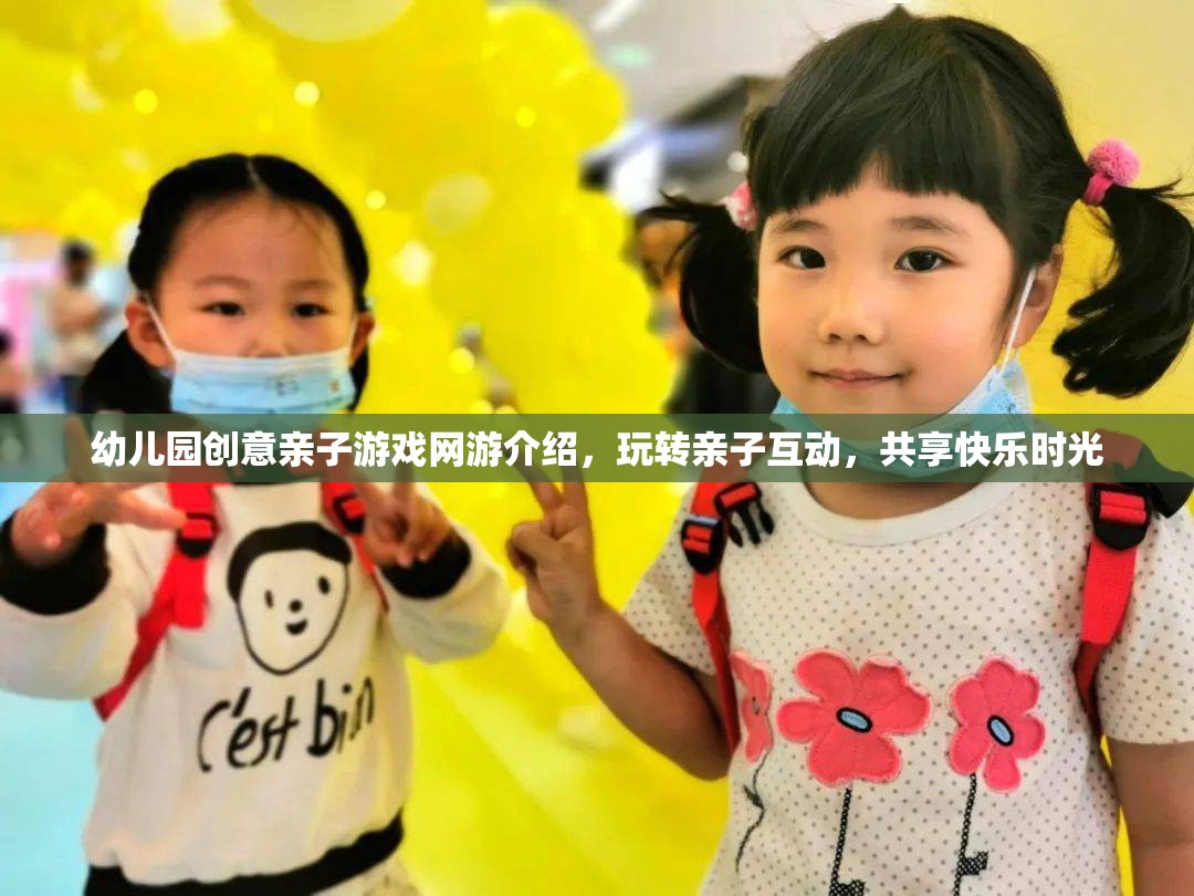 幼兒園創(chuàng)意親子游戲網(wǎng)游介紹，玩轉(zhuǎn)親子互動，共享快樂時光