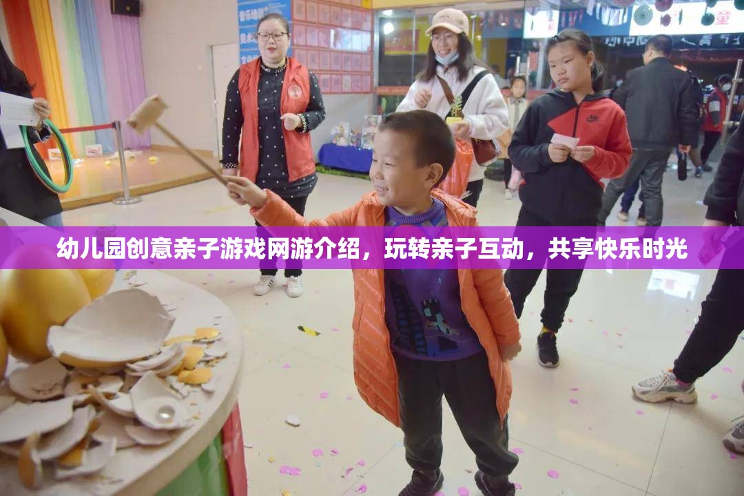 幼兒園創(chuàng)意親子游戲網(wǎng)游介紹，玩轉(zhuǎn)親子互動，共享快樂時光
