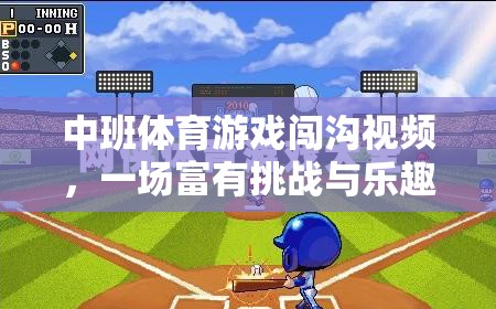 中班體育游戲闖溝視頻，一場(chǎng)富有挑戰(zhàn)與樂趣的網(wǎng)游體驗(yàn)