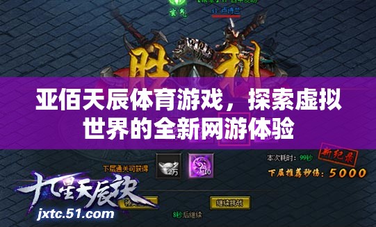 亞佰天辰體育游戲，探索虛擬世界的全新網(wǎng)游體驗